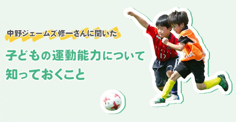 中野ジェームズ修一さんに聞いた 子どもの運動能力について知っておくこと サカママ