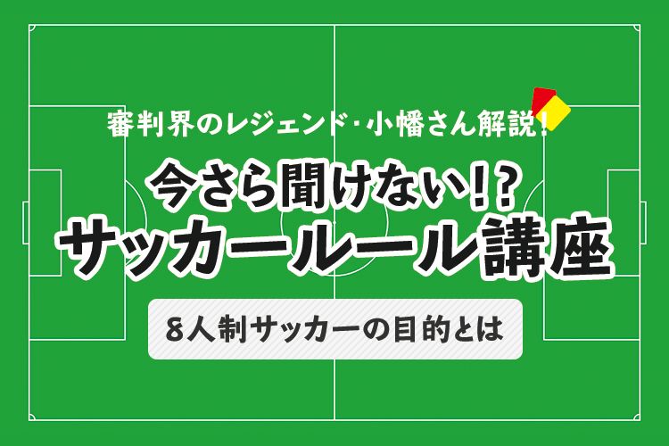 今さら聞けない！？サッカールール「8人制サッカーの目的とは」