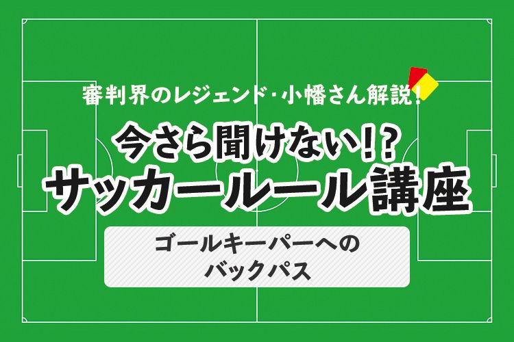 今さら聞けない サッカールール ゴールキーパーへのバックパス サカママ