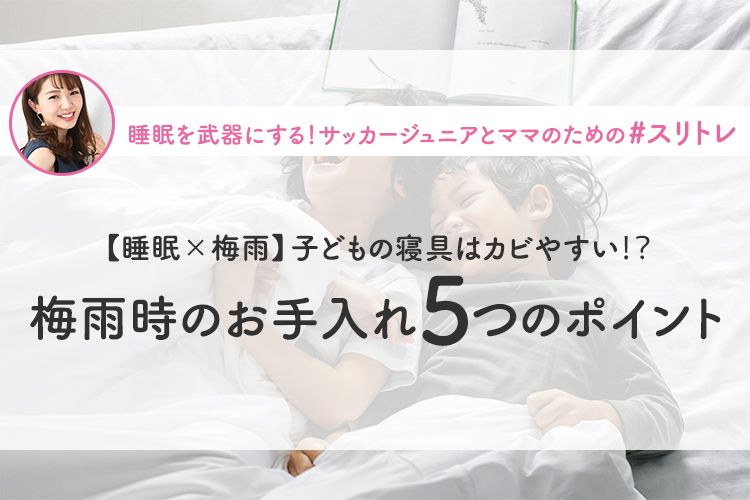 【睡眠×梅雨】子どもの寝具はカビやすい⁈梅雨時のお手入れ5つのポイント