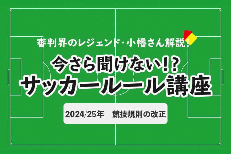 今さら聞けない！？ サッカールール「2024/25年　競技規則の改正」