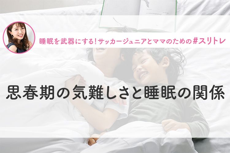 【思春期×睡眠】思春期の気難しさと睡眠の関係