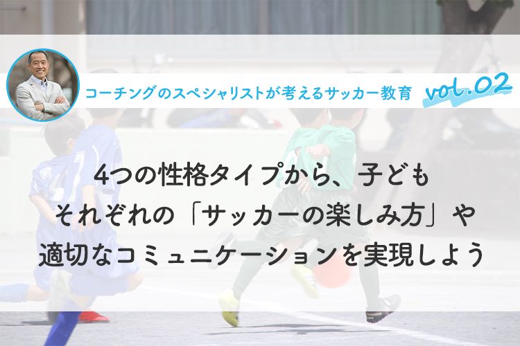 4つの性格タイプから、子どもそれぞれの「サッカーの楽しみ方」や適切なコミュニケーションを実現しよう