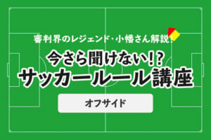 今さら聞けない！？サッカールール「オフサイド」(前編)