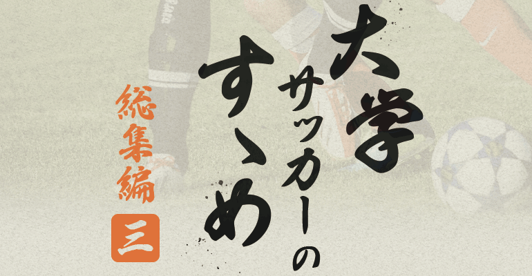 【大学サッカーのすゝめ 2019】総集編 －高校と大学の違いは？－