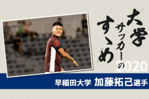 【大学サッカーのすゝめ 2020】早稲田大学 加藤拓己選手