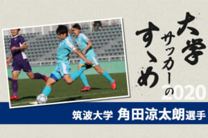 【大学サッカーのすゝめ 2020】筑波大学 角田涼太朗選手