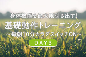 身体機能を最大限引き出す！基礎動作トレーニング3 〜毎朝10分カラダスイッチON～