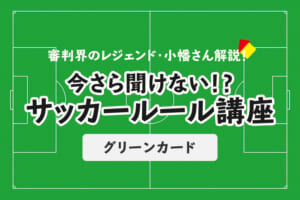 今さら聞けない！？サッカールール「グリーンカード」
