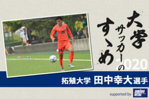 【大学サッカーのすゝめ 2020】拓殖大学 田中幸大選手