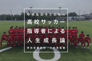 「高校サッカー指導者による人生成長論」 帝京安積高校−小田晃監督−