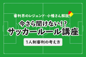 今さら聞けない！？サッカールール「1人制審判の考え方」