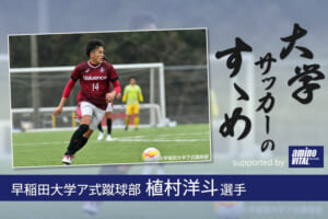 早稲田大学ア式蹴球部 植村洋斗選手【大学サッカーのすゝめ 2021】