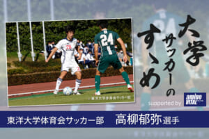 東洋大学体育会サッカー部 高柳郁弥選手【大学サッカーのすゝめ 2021】