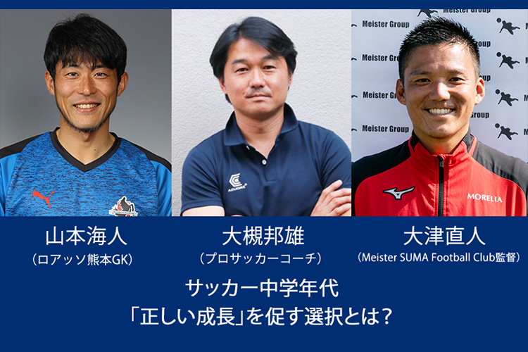 【プロ選手と指導者によるスペシャル鼎談】サッカー中学年代「正しい成長」を促す選択とは？