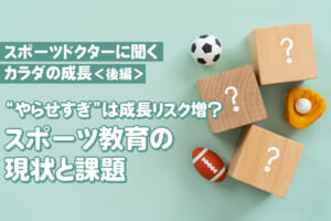 【スポーツドクターに聞くカラダの成長】”やらせすぎ”は成長リスク増？ スポーツ教育の現状と課題