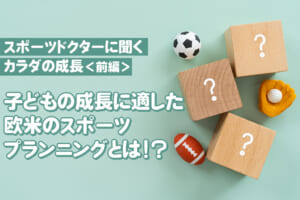 【スポーツドクターに聞くカラダの成長】子どもの成長に適した欧米のスポーツプランニングとは!?