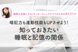 【睡眠×記憶】暗記力も運動技能もUPさせよう！知っておきたい睡眠と記憶の関係