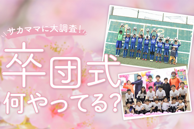 卒団式、何やってる？気になるあれこれをサカママに聞いてみた！