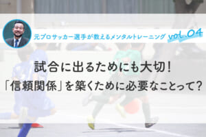 試合に出るためにも大切！「信頼関係」を築くために必要なことって？
