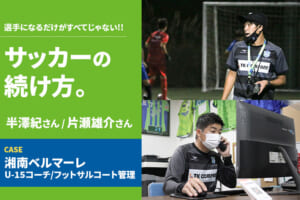 【サッカーの続け方】半澤紀・片瀬雄介（湘南ベルマーレ U-15コーチ/フットサルコート管理）