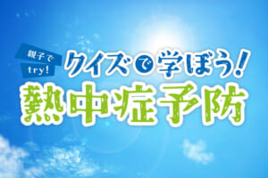 クイズで学ぼう！熱中症予防