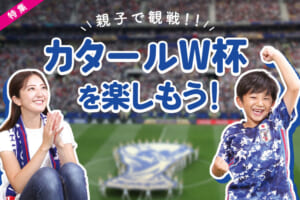 【特集】親子で観戦！！カタールW杯を楽しもう！