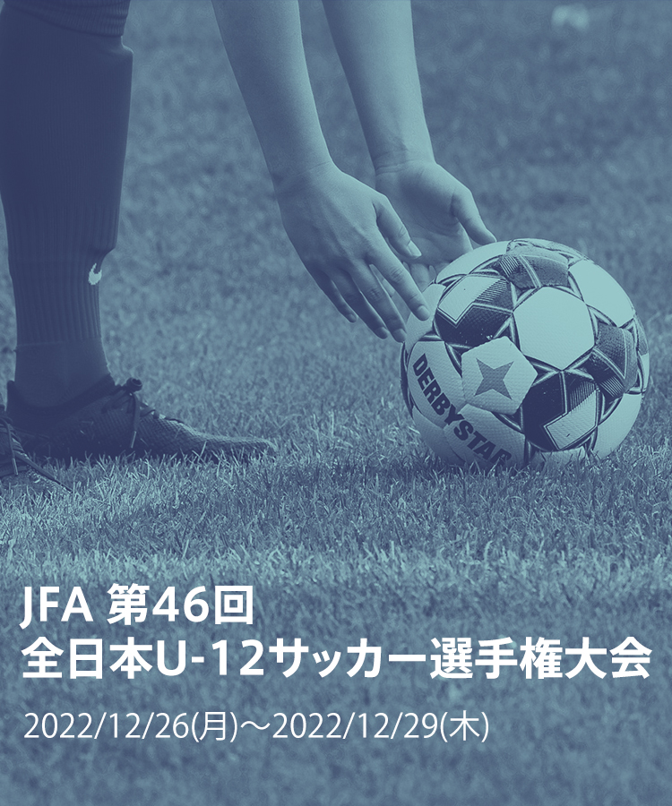JFA 第46回全日本U-12サッカー選手権大会2022/12/26(月)～2022/12/29(木)