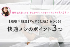 【睡眠×朝食】ぐっすりは朝からつくる！快眠メシのポイント３つ