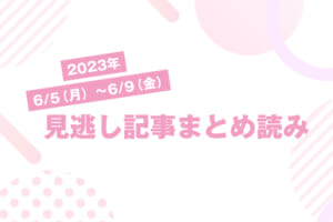 2023年6/5（月）〜6/9（金）見逃し記事まとめ読み