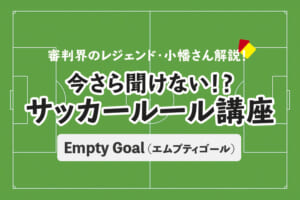 今さら聞けない！？サッカールール「Empty Goal(エムプティゴール)」