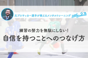 練習の努力を無駄にしない！ 自信を持つことへのつなげ方