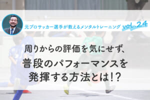 周りからの評価を気にせず、普段のパフォーマンスを発揮する方法とは！？