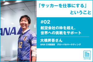 「サッカーを仕事にする」ということ ＃02 ANA 大橋昇吾さん