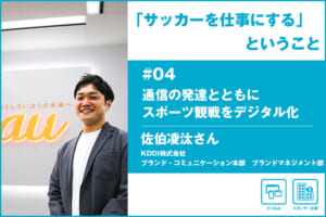 「サッカーを仕事にする」ということ ＃04 KDDI株式会社 佐伯凌汰さん