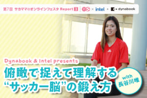 【レポート】Dynabook & Intel presents 俯瞰で捉えて理解する “サッカー脳” の鍛え方 with 長谷川唯
