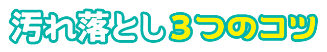 汚れ落とし3つのコツ