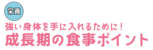 強い身体を手に入れるために！成長期の食事ポイント
