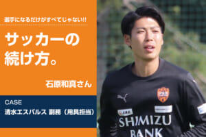 【サッカーの続け方】石原和真（清水エスパルス 副務（用具担当））