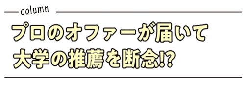 プロのオファーが届いて大学の推薦を断念!?