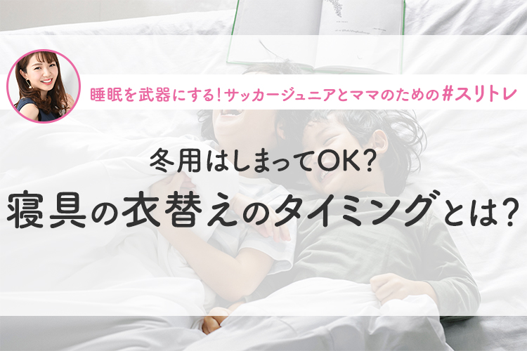 【睡眠×衣替え】冬用はしまってOK？寝具の衣替えのタイミングとは？