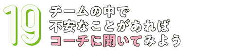 19.チームの中で不安なことがあればコーチに聞いてみよう