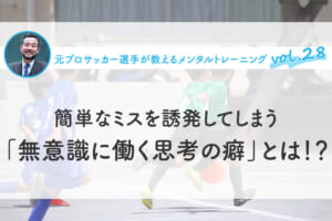 簡単なミスを誘発してしまう「無意識に働く思考の癖」とは！？