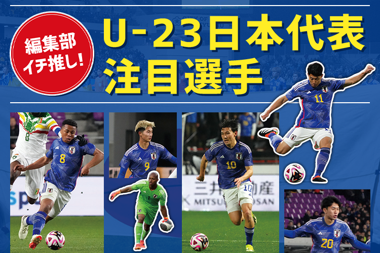 【パリ五輪】編集部イチ推し！U-23日本代表注目選手