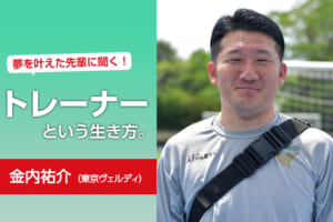 夢を叶えた先輩に聞く！トレーナーという生き方。（金内祐介 東京ヴェルディ）