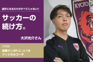 【サッカーの続け方】大沢光介（京都サンガF.C. U-18 フィジカルコーチ）