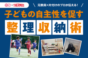 元教員×片付けのプロが伝える！ 子どもの自主性を促す整理収納術