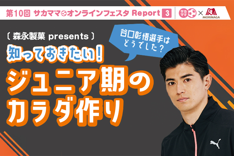 第10回サカママオンラインフェスタReport ❸〔森永製薬 presents〕谷口彰悟選手はどうでした？知っておきたい！ ジュニア期のカラダ作り