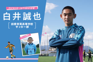 PICKUP INTERVIEW 白井誠也（前橋育英高等学校サッカー部）