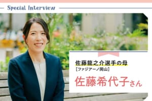 【Special Interview】佐藤龍之介選手［ファジアーノ岡山］の母・佐藤希代子さん